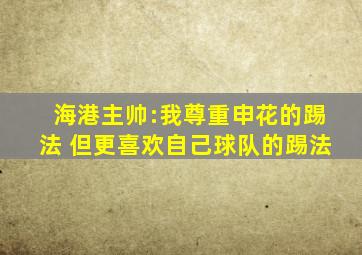 海港主帅:我尊重申花的踢法 但更喜欢自己球队的踢法